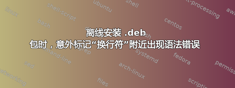 离线安装 .deb 包时，意外标记“换行符”附近出现语法错误 