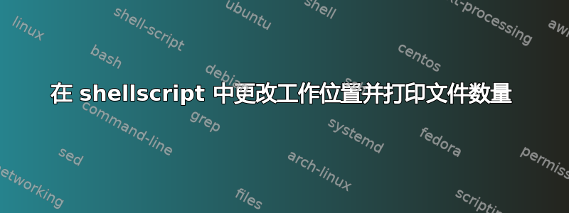 在 shellscript 中更改工作位置并打印文件数量