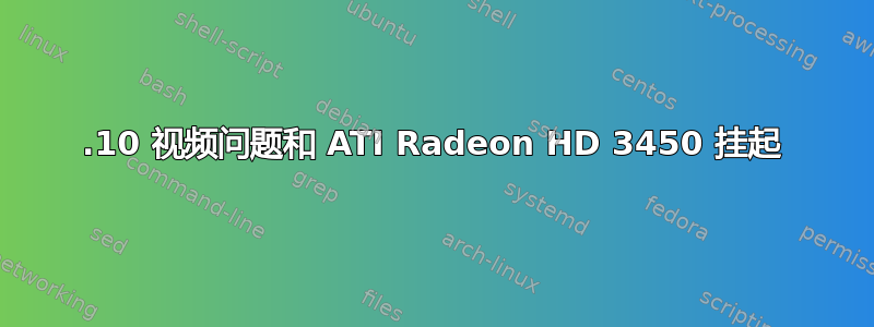 17.10 视频问题和 ATI Radeon HD 3450 挂起