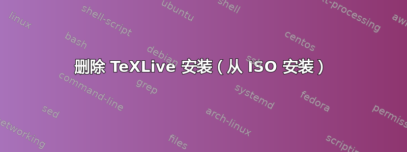 删除 TeXLive 安装（从 ISO 安装）