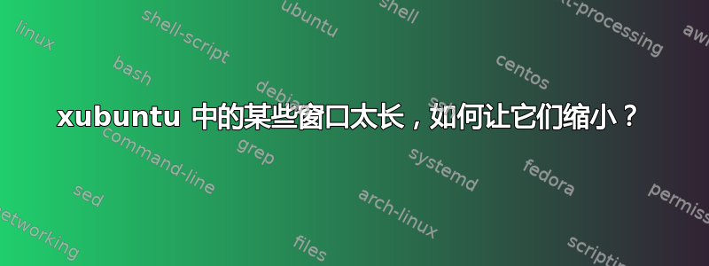 xubuntu 中的某些窗口太长，如何让它们缩小？