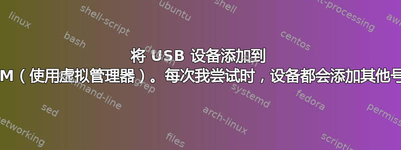 将 USB 设备添加到 KVM（使用虚拟管理器）。每次我尝试时，设备都会添加其他号码