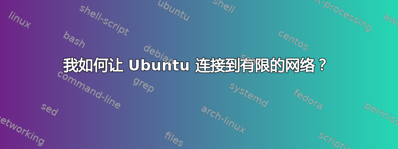 我如何让 Ubuntu 连接到有限的网络？