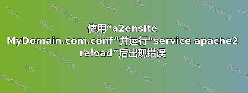 使用“a2ensite MyDomain.com.conf”并运行“service apache2 reload”后出现错误