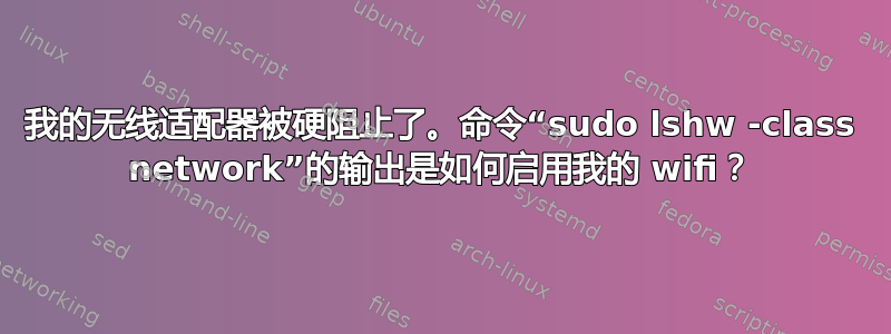 我的无线适配器被硬阻止了。命令“sudo lshw -class network”的输出是如何启用我的 wifi？