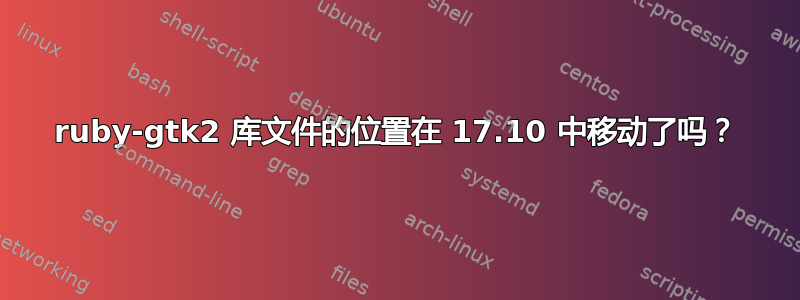 ruby-gtk2 库文件的位置在 17.10 中移动了吗？