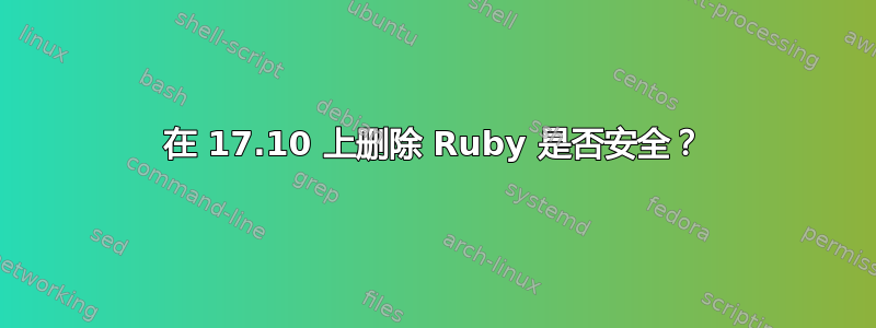 在 17.10 上删除 Ruby 是否安全？