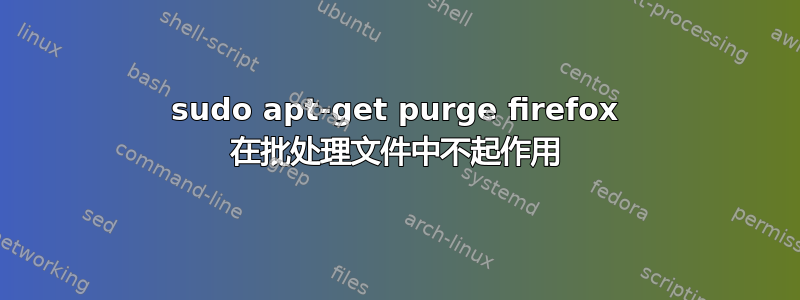 sudo apt-get purge firefox 在批处理文件中不起作用