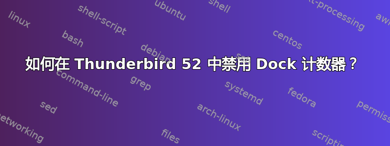 如何在 Thunderbird 52 中禁用 Dock 计数器？