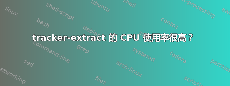 tracker-extract 的 CPU 使用率很高？