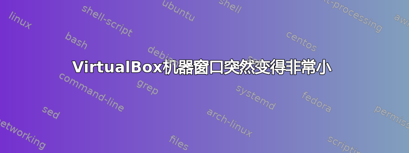 VirtualBox机器窗口突然变得非常小