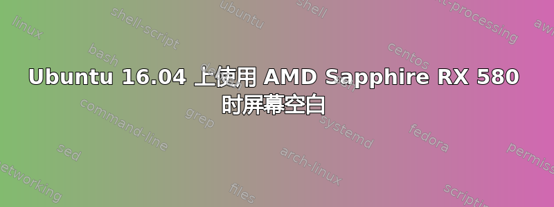 Ubuntu 16.04 上使用 AMD Sapphire RX 580 时屏幕空白