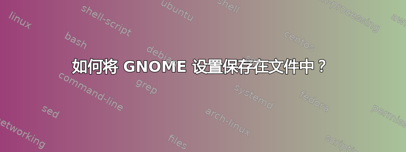 如何将 GNOME 设置保存在文件中？