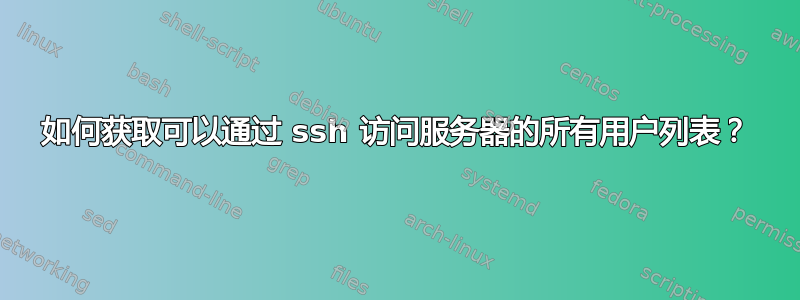 如何获取可以通过 ssh 访问服务器的所有用户列表？