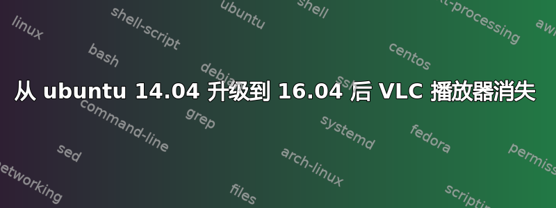 从 ubuntu 14.04 升级到 16.04 后 VLC 播放器消失