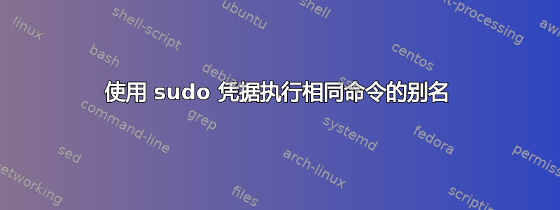 使用 sudo 凭据执行相同命令的别名