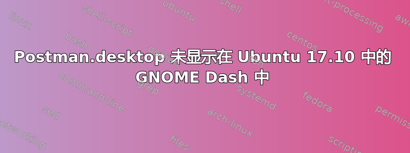 Postman.desktop 未显示在 Ubuntu 17.10 中的 GNOME Dash 中