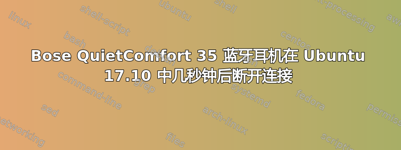 Bose QuietComfort 35 蓝牙耳机在 Ubuntu 17.10 中几秒钟后断开连接