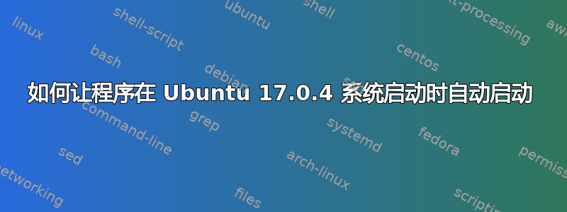 如何让程序在 Ubuntu 17.0.4 系统启动时自动启动