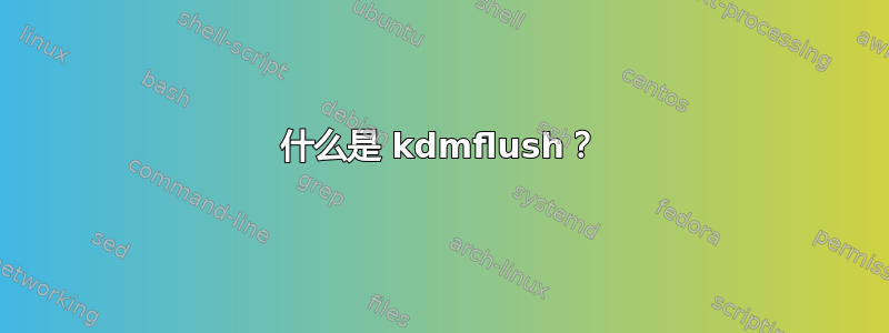 什么是 kdmflush？