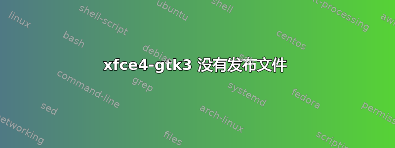 xfce4-gtk3 没有发布文件