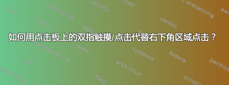 如何用点击板上的双指触摸/点击代替右下角区域点击？