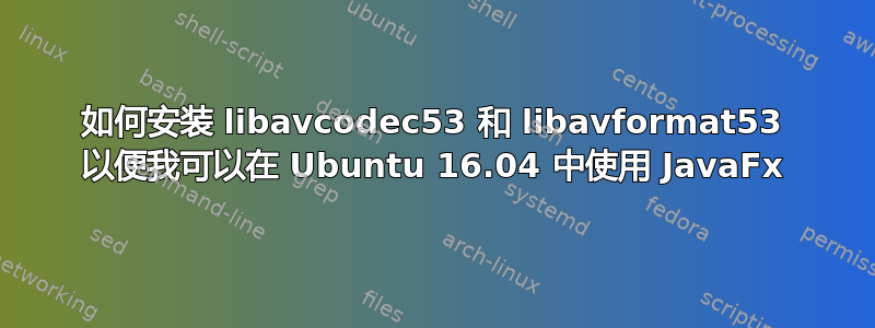 如何安装 libavcodec53 和 libavformat53 以便我可以在 Ubuntu 16.04 中使用 JavaFx