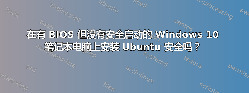 在有 BIOS 但没有安全启动的 Windows 10 笔记本电脑上安装 Ubuntu 安全吗？