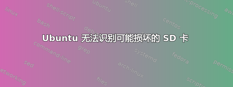 Ubuntu 无法识别可能损坏的 SD 卡