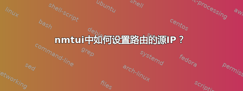 nmtui中如何设置路由的源IP？