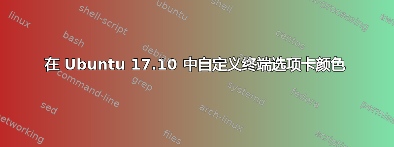 在 Ubuntu 17.10 中自定义终端选项卡颜色