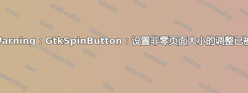 GtkWarning：GtkSpinButton：设置非零页面大小的调整已被弃用