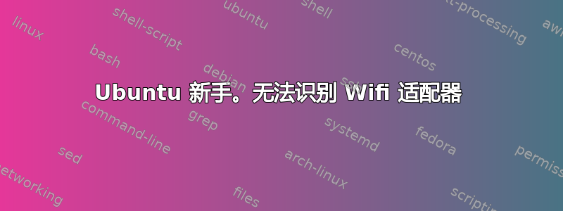 Ubuntu 新手。无法识别 Wifi 适配器