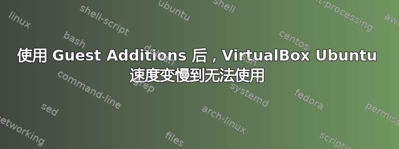 使用 Guest Additions 后，VirtualBox Ubuntu 速度变慢到无法使用