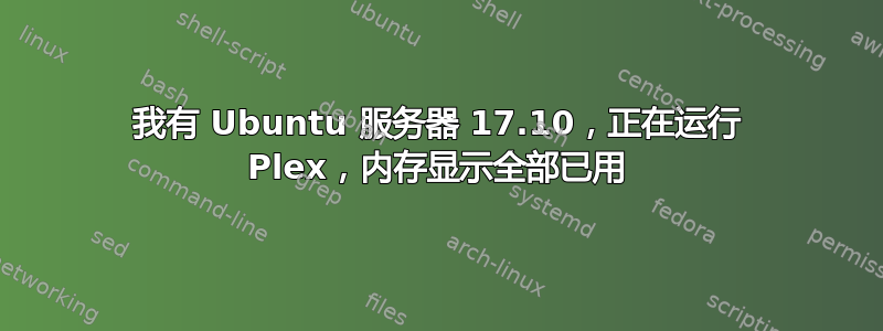 我有 Ubuntu 服务器 17.10，正在运行 Plex，内存显示全部已用