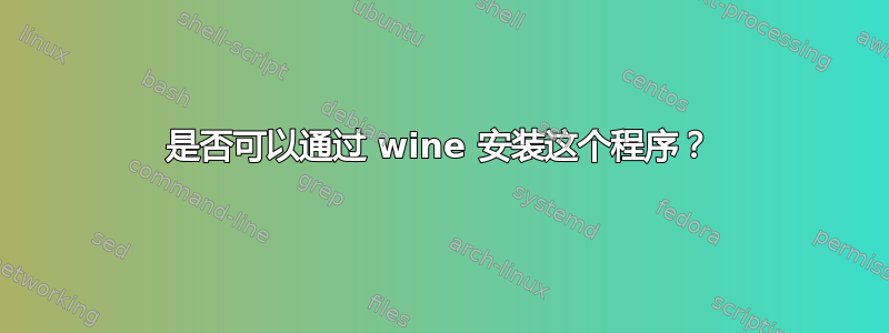 是否可以通过 wine 安装这个程序？