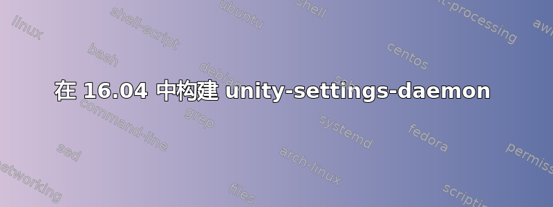 在 16.04 中构建 unity-settings-daemon