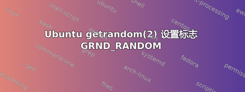 Ubuntu getrandom(2) 设置标志 GRND_RANDOM