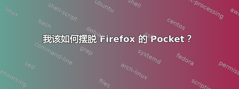 我该如何摆脱 Firefox 的 Pocket？