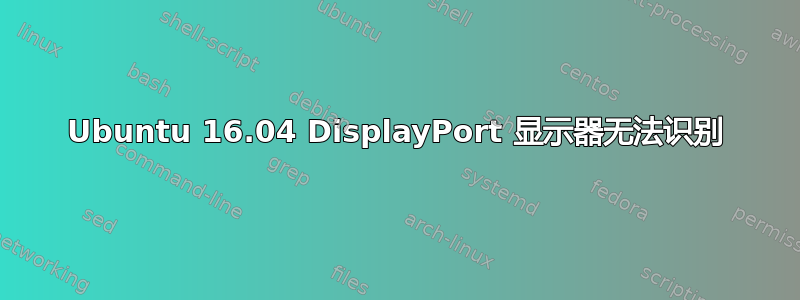 Ubuntu 16.04 DisplayPort 显示器无法识别