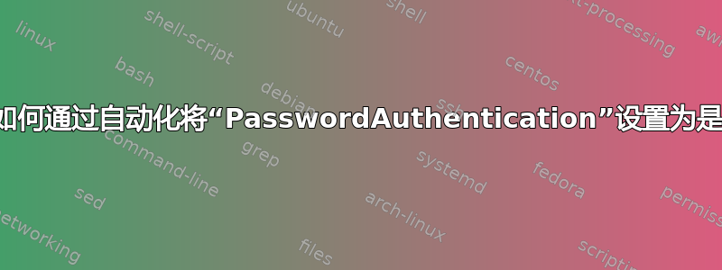 如何通过自动化将“PasswordAuthentication”设置为是