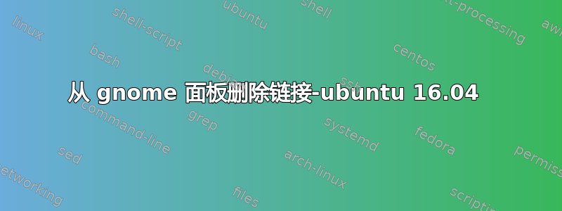 从 gnome 面板删除链接-ubuntu 16.04 