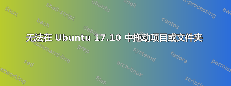 无法在 Ubuntu 17.10 中拖动项目或文件夹