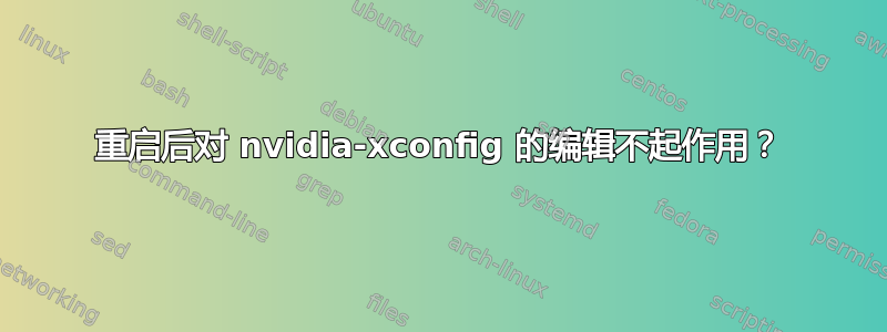 重启后对 nvidia-xconfig 的编辑不起作用？