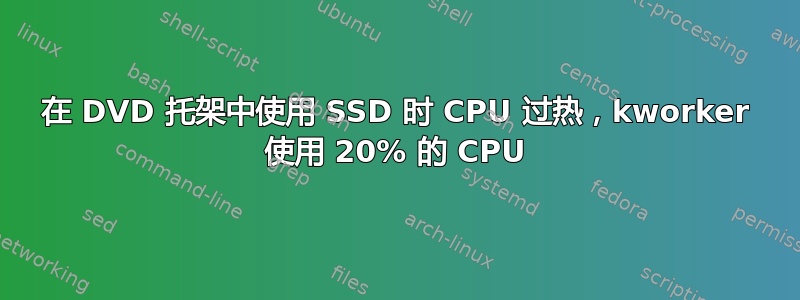 在 DVD 托架中使用 SSD 时 CPU 过热，kworker 使用 20% 的 CPU