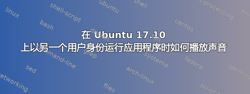 在 Ubuntu 17.10 上以另一个用户身份运行应用程序时如何播放声音