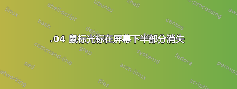 14.04 鼠标光标在屏幕下半部分消失