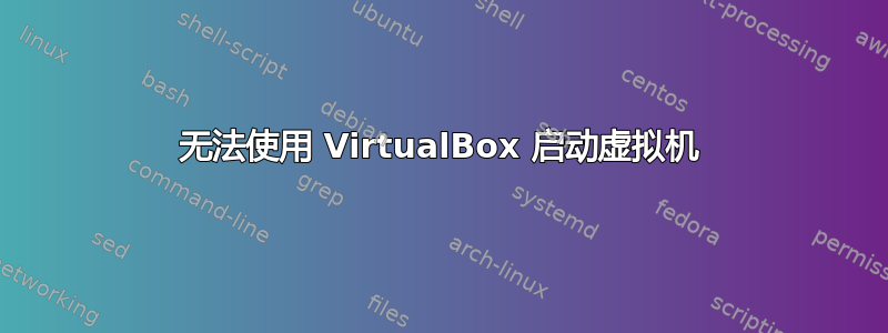 无法使用 VirtualBox 启动虚拟机