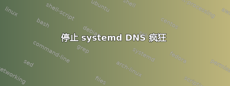 停止 systemd DNS 疯狂