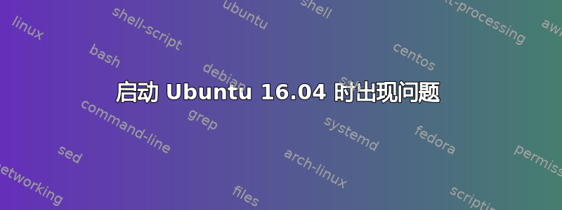 启动 Ubuntu 16.04 时出现问题